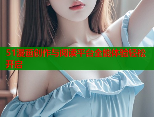 51漫画创作与阅读平台全能体验轻松开启  第2张