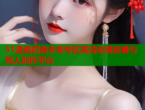 51漫画初音未来专区高清动漫追番与同人创作平台  第1张