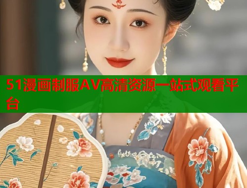 51漫画制服AV高清资源一站式观看平台  第2张