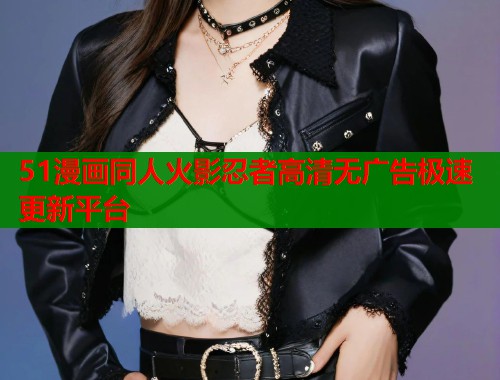 51漫画同人火影忍者高清无广告极速更新平台  第1张