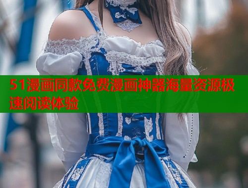 51漫画同款免费漫画神器海量资源极速阅读体验
