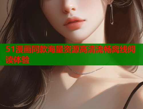 51漫画同款海量资源高清流畅离线阅读体验  第1张