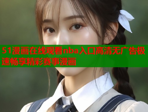 51漫画在线观看nba入口高清无广告极速畅享精彩赛事漫画  第2张