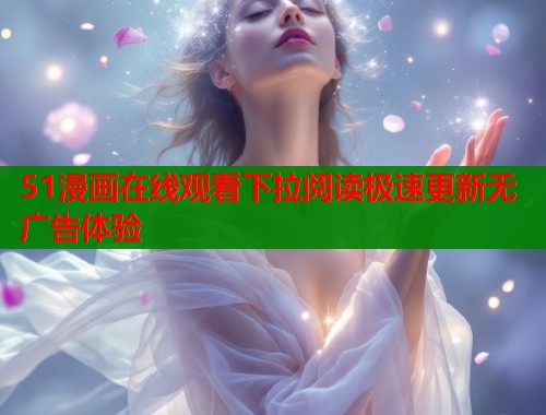 51漫画在线观看下拉阅读极速更新无广告体验  第2张