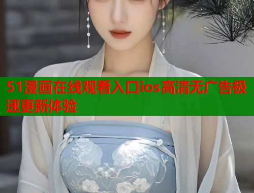 51漫画在线观看入口ios高清无广告极速更新体验  第1张