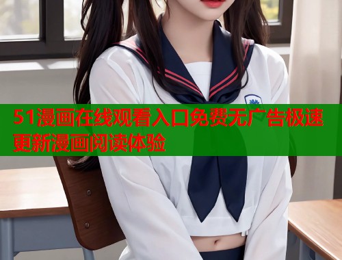 51漫画在线观看入口免费无广告极速更新漫画阅读体验  第2张