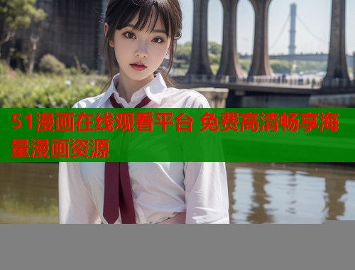 51漫画在线观看平台 免费高清畅享海量漫画资源  第1张