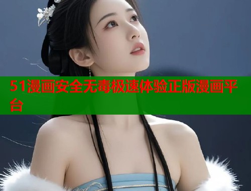 51漫画安全无毒极速体验正版漫画平台