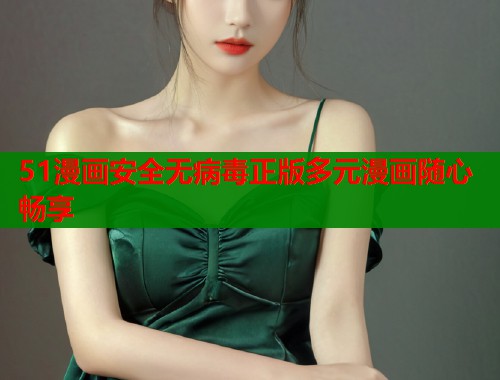 51漫画安全无病毒正版多元漫画随心畅享