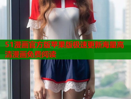 51漫画官方版苹果版极速更新海量高清漫画免费阅读