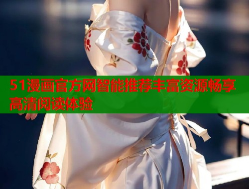 51漫画官方网智能推荐丰富资源畅享高清阅读体验  第2张