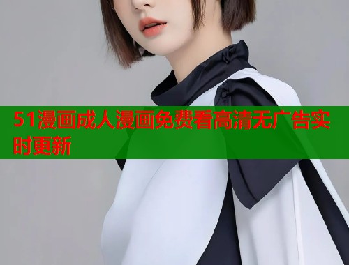 51漫画成人漫画免费看高清无广告实时更新  第2张