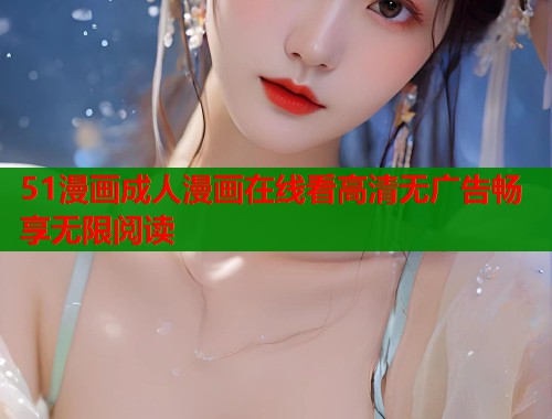 51漫画成人漫画在线看高清无广告畅享无限阅读  第2张