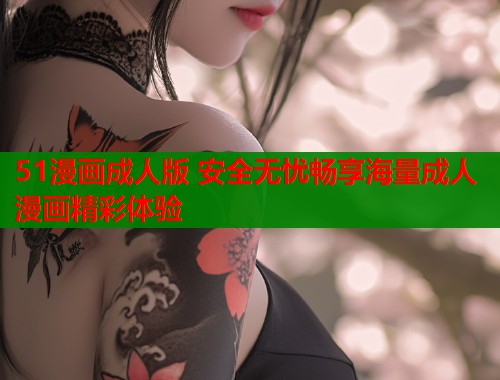 51漫画成人版 安全无忧畅享海量成人漫画精彩体验  第2张