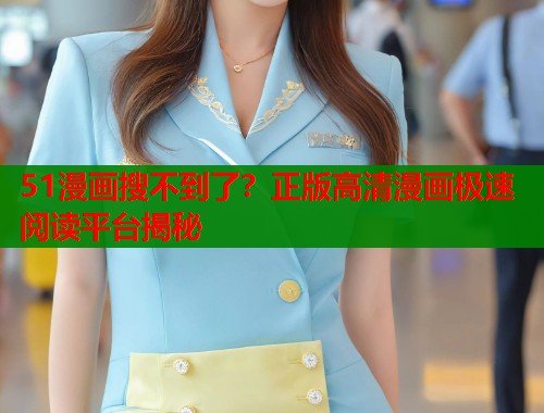 51漫画搜不到了？正版高清漫画极速阅读平台揭秘