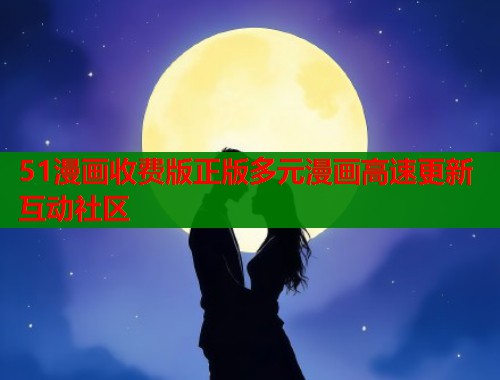 51漫画收费版正版多元漫画高速更新互动社区