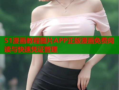 51漫画教程图片APP正版漫画免费阅读与快速凭证管理
