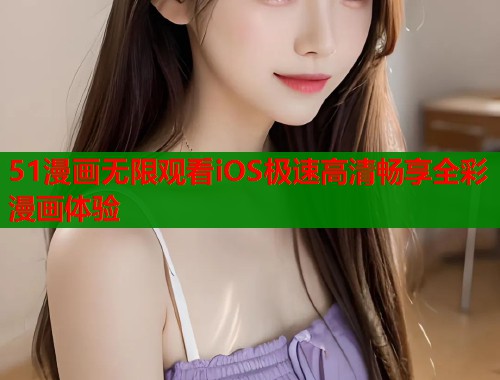 51漫画无限观看iOS极速高清畅享全彩漫画体验  第2张
