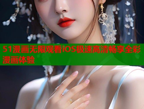 51漫画无限观看iOS极速高清畅享全彩漫画体验