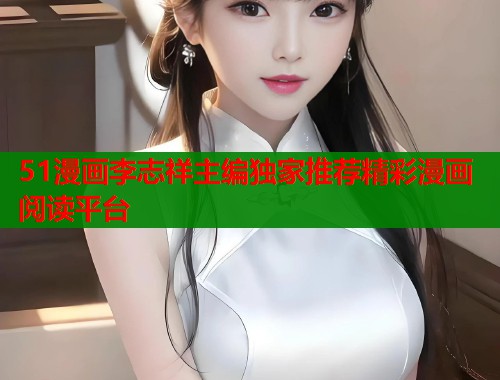 51漫画李志祥主编独家推荐精彩漫画阅读平台