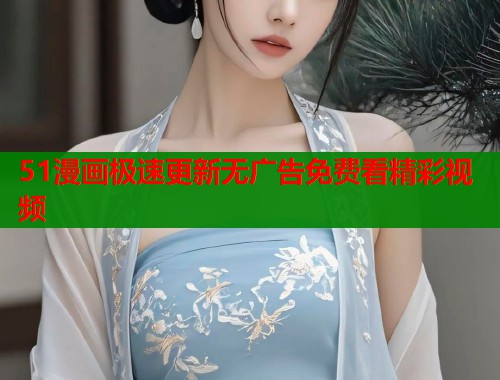 51漫画极速更新无广告免费看精彩视频