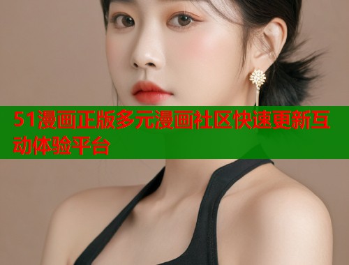 51漫画正版多元漫画社区快速更新互动体验平台