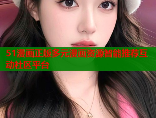 51漫画正版多元漫画资源智能推荐互动社区平台  第1张