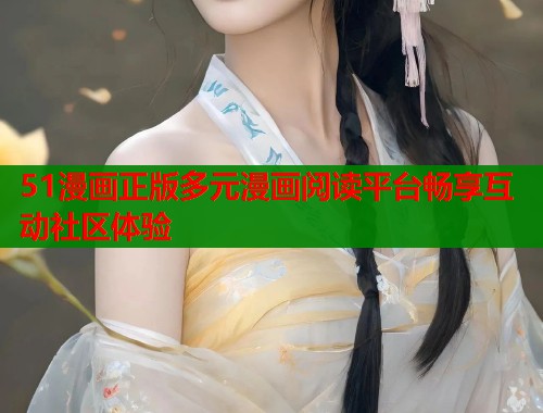 51漫画正版多元漫画阅读平台畅享互动社区体验  第1张