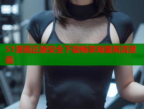 51漫画正版安全下载畅享海量高清漫画