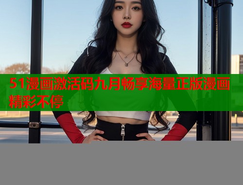 51漫画激活码九月畅享海量正版漫画精彩不停