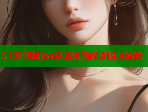 51漫画版ios高清漫画阅读极速体验