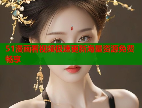 51漫画看视频极速更新海量资源免费畅享  第2张
