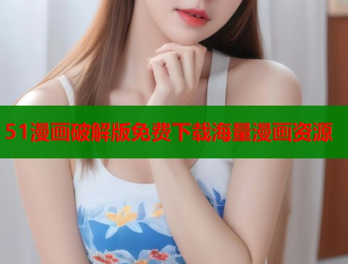 51漫画破解版免费下载海量漫画资源
