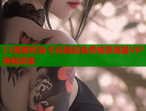 51漫画终身卡兑换码免费畅享海量VIP漫画阅读  第1张