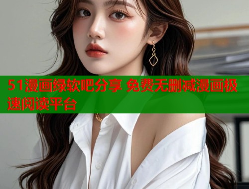 51漫画绿软吧分享 免费无删减漫画极速阅读平台  第1张