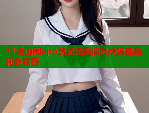 51漫画网app黄资源高清离线极速更新免费看  第1张