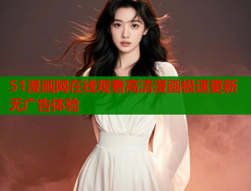 51漫画网在线观看高清漫画极速更新无广告体验  第1张