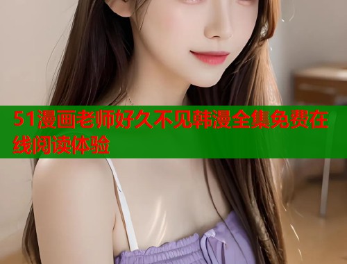 51漫画老师好久不见韩漫全集免费在线阅读体验  第1张