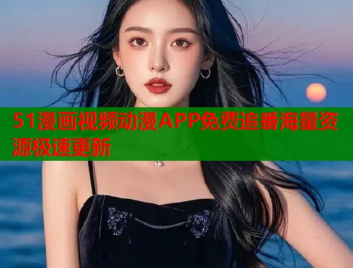 51漫画视频动漫APP免费追番海量资源极速更新  第1张