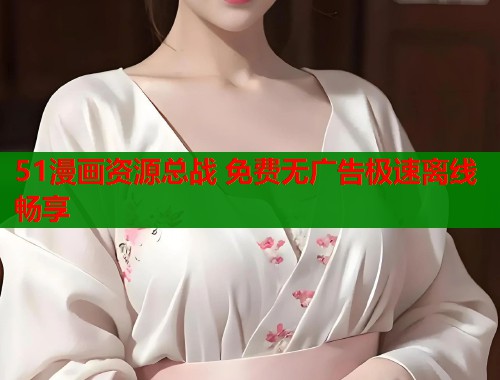 51漫画资源总战 免费无广告极速离线畅享  第1张