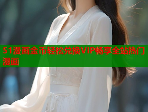 51漫画金币轻松兑换VIP畅享全站热门漫画  第1张