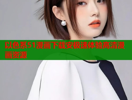 以色系51漫画下载安极速体验高清漫画资源  第1张