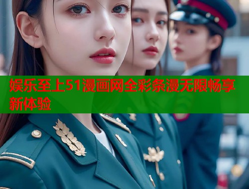 娱乐至上51漫画网全彩条漫无限畅享新体验  第1张