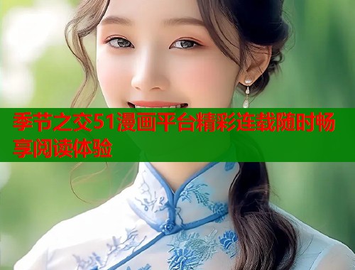 季节之交51漫画平台精彩连载随时畅享阅读体验  第1张