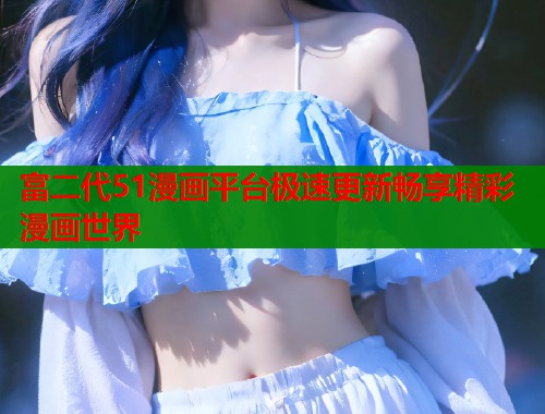 富二代51漫画平台极速更新畅享精彩漫画世界  第1张