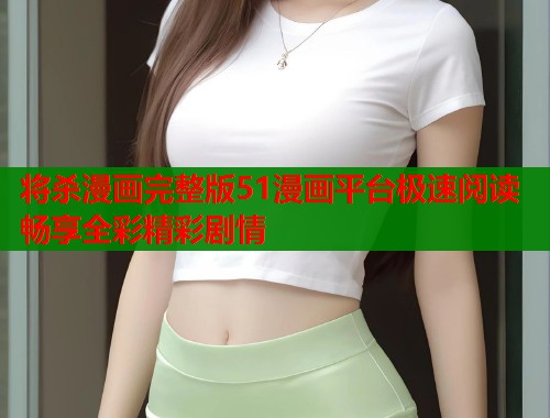 将杀漫画完整版51漫画平台极速阅读畅享全彩精彩剧情  第1张