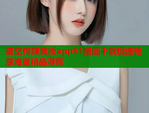 星空传媒黄版app51漫画下载极速畅享海量精品漫画  第2张