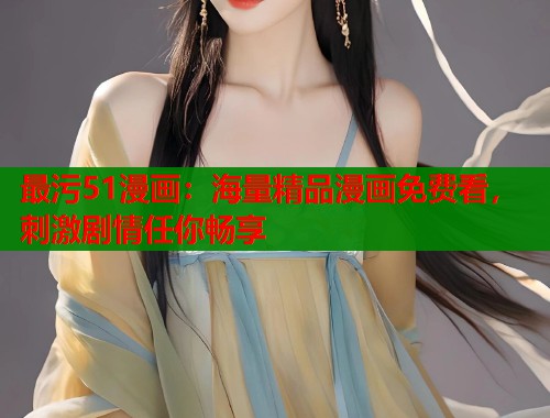 最污51漫画：海量精品漫画免费看，刺激剧情任你畅享  第1张