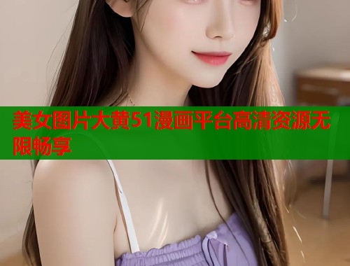 美女图片大黄51漫画平台高清资源无限畅享  第1张