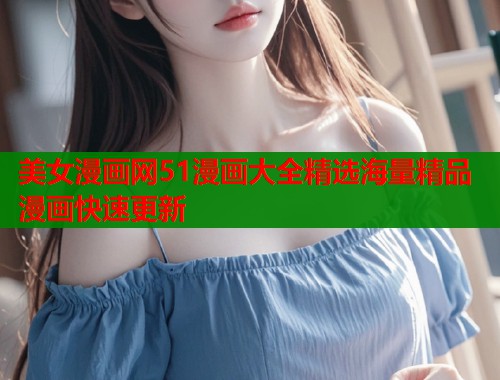 美女漫画网51漫画大全精选海量精品漫画快速更新  第1张
